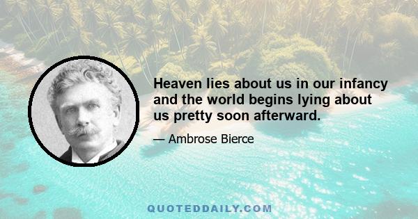 Heaven lies about us in our infancy and the world begins lying about us pretty soon afterward.