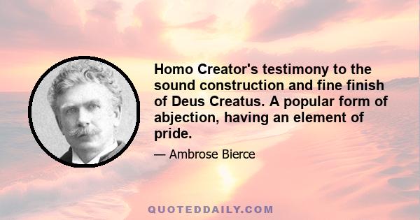 Homo Creator's testimony to the sound construction and fine finish of Deus Creatus. A popular form of abjection, having an element of pride.