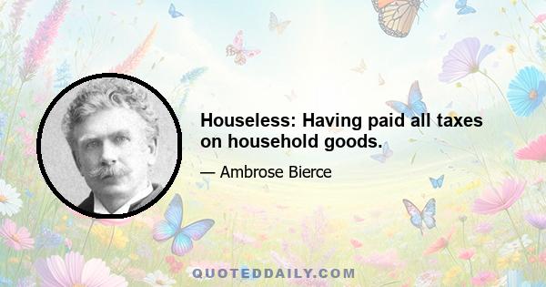 Houseless: Having paid all taxes on household goods.