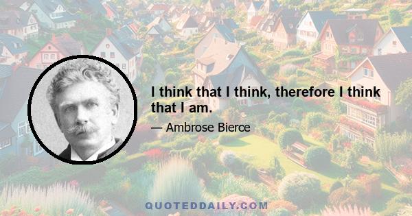 I think that I think, therefore I think that I am.