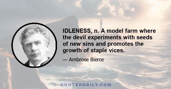 IDLENESS, n. A model farm where the devil experiments with seeds of new sins and promotes the growth of staple vices.