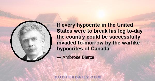 If every hypocrite in the United States were to break his leg to-day the country could be successfully invaded to-morrow by the warlike hypocrites of Canada.