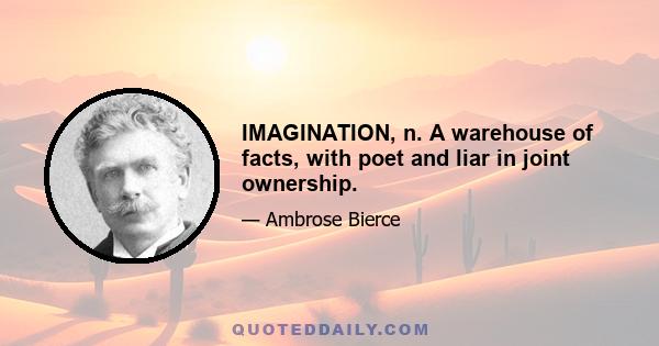 IMAGINATION, n. A warehouse of facts, with poet and liar in joint ownership.