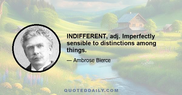 INDIFFERENT, adj. Imperfectly sensible to distinctions among things.