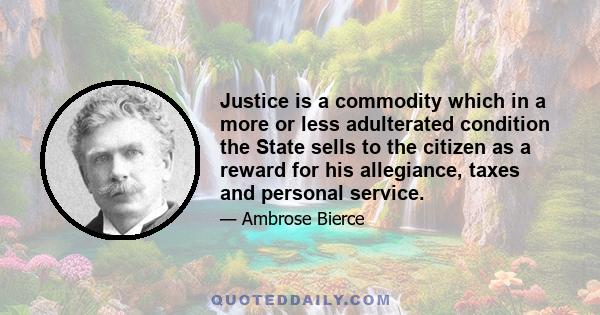 Justice is a commodity which in a more or less adulterated condition the State sells to the citizen as a reward for his allegiance, taxes and personal service.