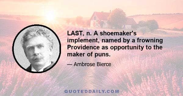 LAST, n. A shoemaker's implement, named by a frowning Providence as opportunity to the maker of puns.