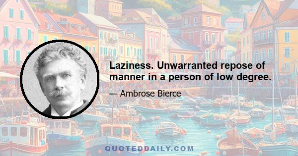 Laziness. Unwarranted repose of manner in a person of low degree.