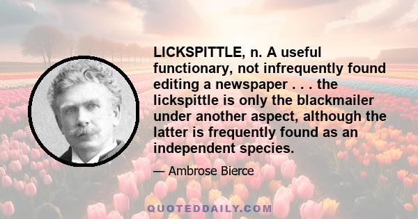 LICKSPITTLE, n. A useful functionary, not infrequently found editing a newspaper . . . the lickspittle is only the blackmailer under another aspect, although the latter is frequently found as an independent species.