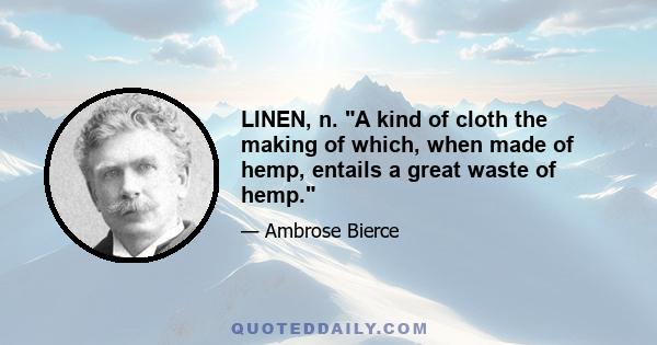 LINEN, n. A kind of cloth the making of which, when made of hemp, entails a great waste of hemp.