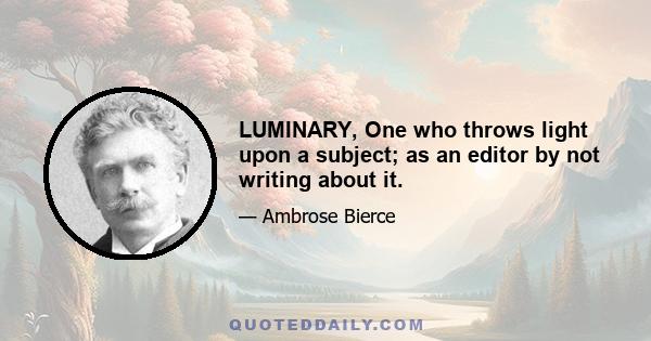 LUMINARY, One who throws light upon a subject; as an editor by not writing about it.