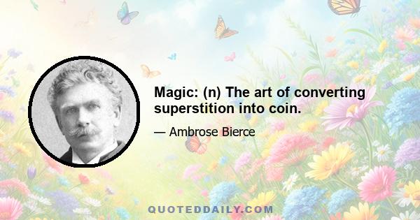 Magic: (n) The art of converting superstition into coin.