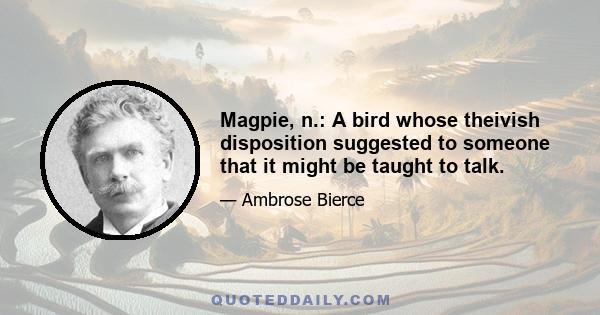 Magpie, n.: A bird whose theivish disposition suggested to someone that it might be taught to talk.