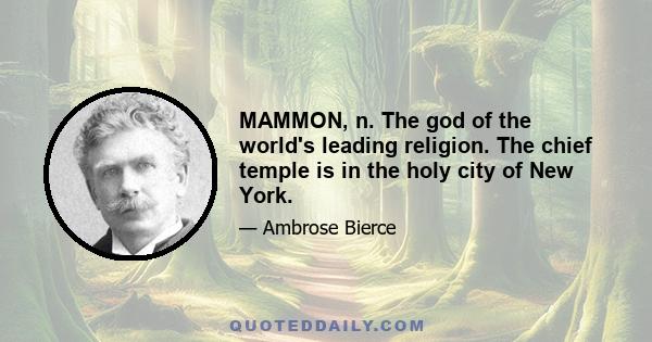 MAMMON, n. The god of the world's leading religion. The chief temple is in the holy city of New York.