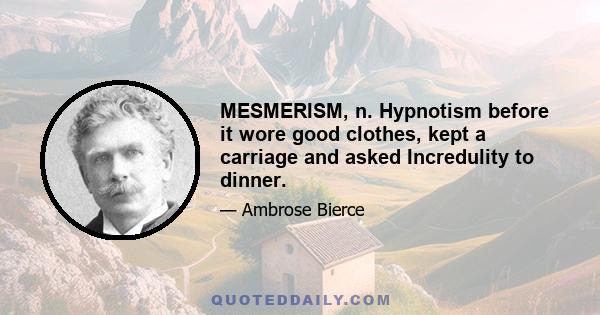 MESMERISM, n. Hypnotism before it wore good clothes, kept a carriage and asked Incredulity to dinner.