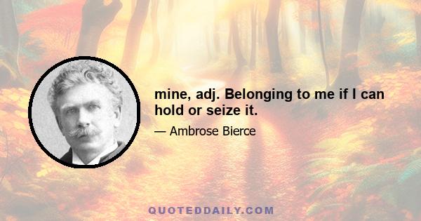 mine, adj. Belonging to me if I can hold or seize it.