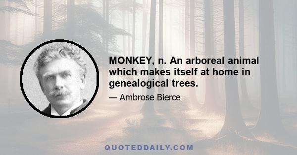 MONKEY, n. An arboreal animal which makes itself at home in genealogical trees.