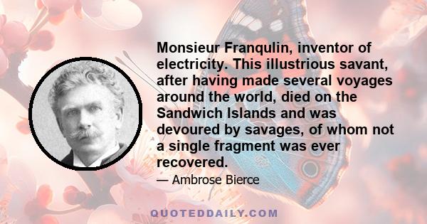 Monsieur Franqulin, inventor of electricity. This illustrious savant, after having made several voyages around the world, died on the Sandwich Islands and was devoured by savages, of whom not a single fragment was ever