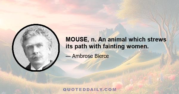 MOUSE, n. An animal which strews its path with fainting women.