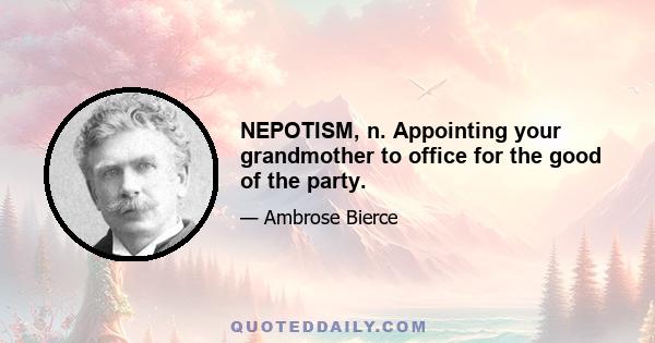 NEPOTISM, n. Appointing your grandmother to office for the good of the party.