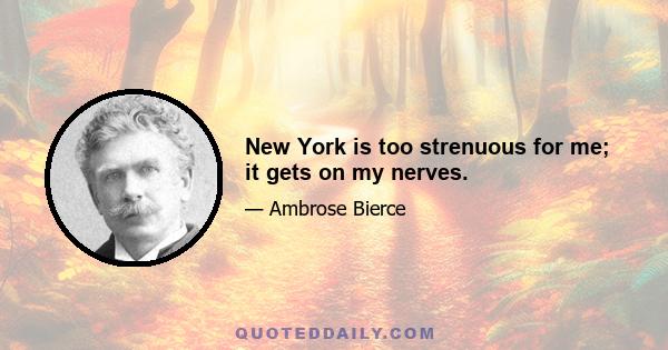 New York is too strenuous for me; it gets on my nerves.