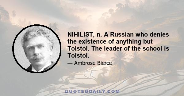 NIHILIST, n. A Russian who denies the existence of anything but Tolstoi. The leader of the school is Tolstoi.