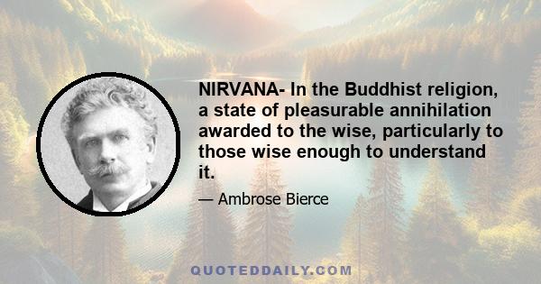 NIRVANA- In the Buddhist religion, a state of pleasurable annihilation awarded to the wise, particularly to those wise enough to understand it.