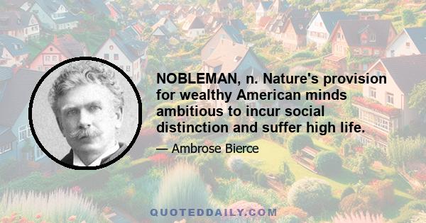 NOBLEMAN, n. Nature's provision for wealthy American minds ambitious to incur social distinction and suffer high life.