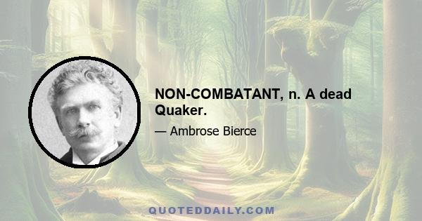 NON-COMBATANT, n. A dead Quaker.