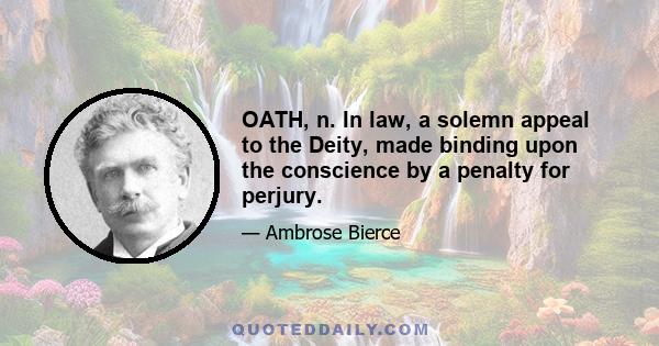 OATH, n. In law, a solemn appeal to the Deity, made binding upon the conscience by a penalty for perjury.