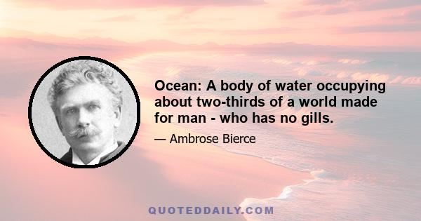 Ocean: A body of water occupying about two-thirds of a world made for man - who has no gills.