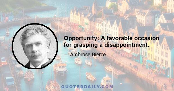 Opportunity: A favorable occasion for grasping a disappointment.