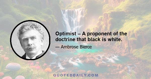 Optimist – A proponent of the doctrine that black is white.