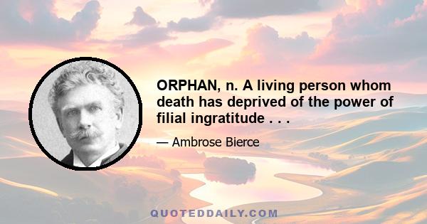 ORPHAN, n. A living person whom death has deprived of the power of filial ingratitude . . .