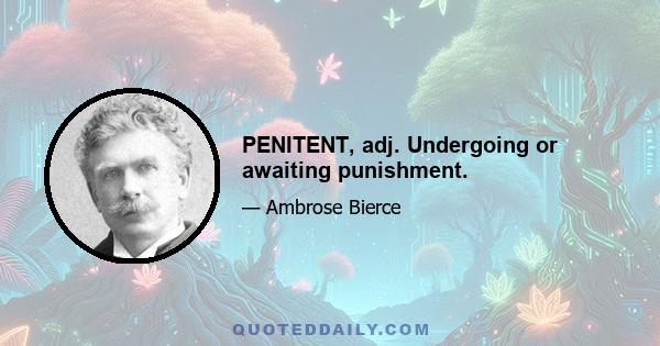 PENITENT, adj. Undergoing or awaiting punishment.