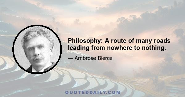 Philosophy: A route of many roads leading from nowhere to nothing.