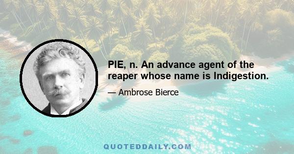 PIE, n. An advance agent of the reaper whose name is Indigestion.