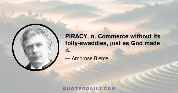 PIRACY, n. Commerce without its folly-swaddles, just as God made it.