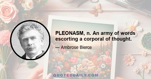 PLEONASM, n. An army of words escorting a corporal of thought.