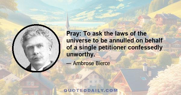 Pray: To ask the laws of the universe to be annulled on behalf of a single petitioner confessedly unworthy.