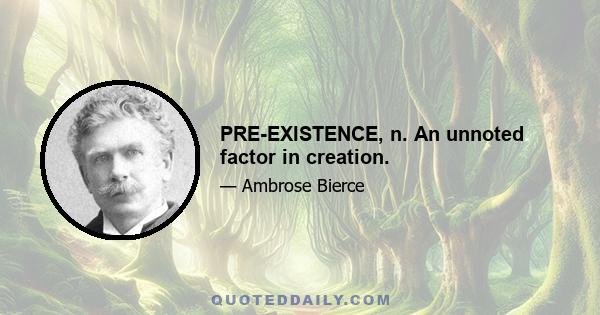 PRE-EXISTENCE, n. An unnoted factor in creation.