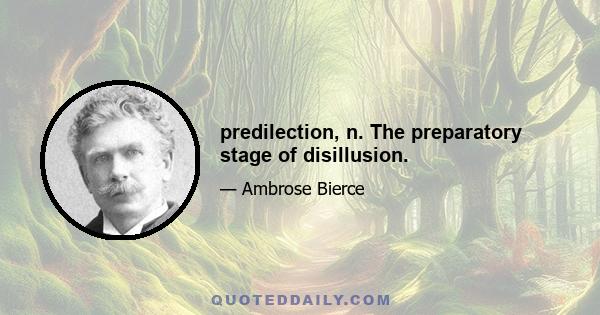 predilection, n. The preparatory stage of disillusion.