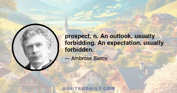 prospect, n. An outlook, usually forbidding. An expectation, usually forbidden.