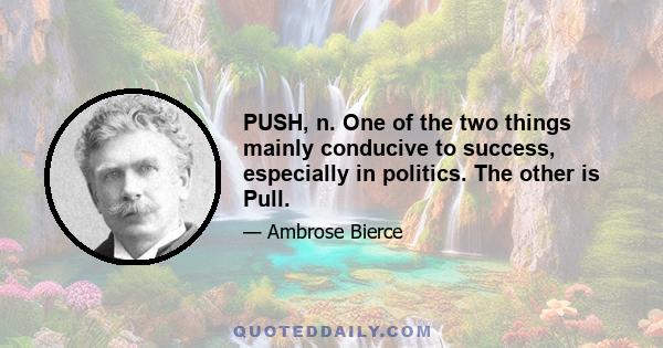 PUSH, n. One of the two things mainly conducive to success, especially in politics. The other is Pull.