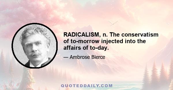 RADICALISM, n. The conservatism of to-morrow injected into the affairs of to-day.