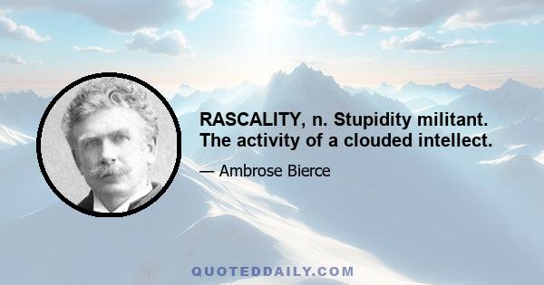 RASCALITY, n. Stupidity militant. The activity of a clouded intellect.