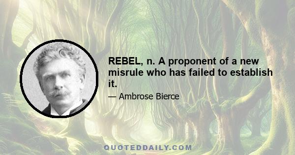 REBEL, n. A proponent of a new misrule who has failed to establish it.