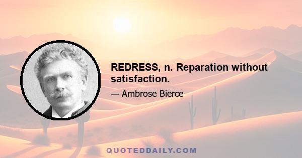 REDRESS, n. Reparation without satisfaction.