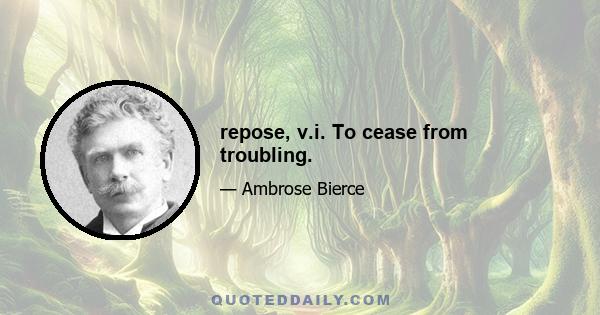 repose, v.i. To cease from troubling.