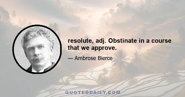 resolute, adj. Obstinate in a course that we approve.