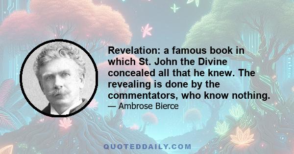 Revelation: a famous book in which St. John the Divine concealed all that he knew. The revealing is done by the commentators, who know nothing.